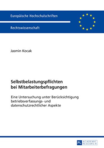 Selbstbelastungspflichten bei Mitarbeiterbefragungen: Eine Untersuchung unter Berücksichtigung betriebsverfassungs- und datenschutzrechtlicher Aspekte ... Universitaires Européennes, Band 5961)