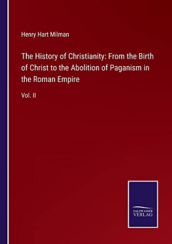 The History of Christianity: From the Birth of Christ to the Abolition of Paganism in the Roman Empire: Vol. II