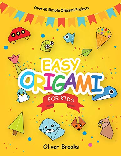 Oliver Brooks Easy Origami For Kids, Over 40 Origami Instructions For Beginners. Simple Flowers, Cats, Dogs, Dinosaurs, Birds, Toys And Much More For Kids! (Learn