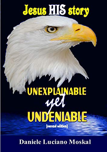 Jesus, HIS story, UNEXPLAINABLE yet UNDENIABLE