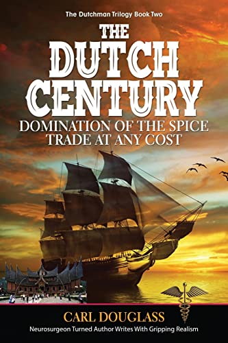 The Dutch Century: Domination of the Spice Trade at Any Cost (The Dutchman Trilogy Book Two)