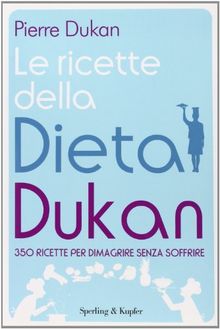 Ricette della dieta Dukan: 350 ricette per dimagrire senza soffrire