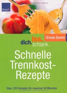 Iss.Dich.schlank. Schnelle Trennkostrezepte: Über 120 Rezepte für maximal 30 Minuten