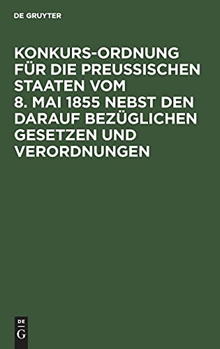 Konkurs-Ordnung für die Preußischen Staaten vom 8. Mai 1855 nebst den darauf bezüglichen Gesetzen und Verordnungen
