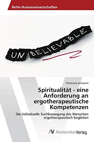Spiritualität - eine Anforderung an ergotherapeutische Kompetenzen: Die individuelle Suchbewegung des Menschen ergotherapeutisch begleiten