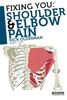 Fixing You: Shoulder & Elbow Pain: Self-treatment for rotator cuff strain, shoulder impingement, tennis elbow, golfer's elbow, and other diagnoses.