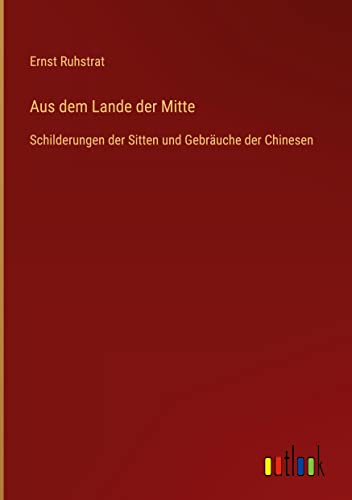 Aus dem Lande der Mitte: Schilderungen der Sitten und Gebräuche der Chinesen