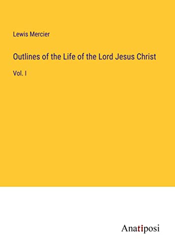 Outlines of the Life of the Lord Jesus Christ: Vol. I