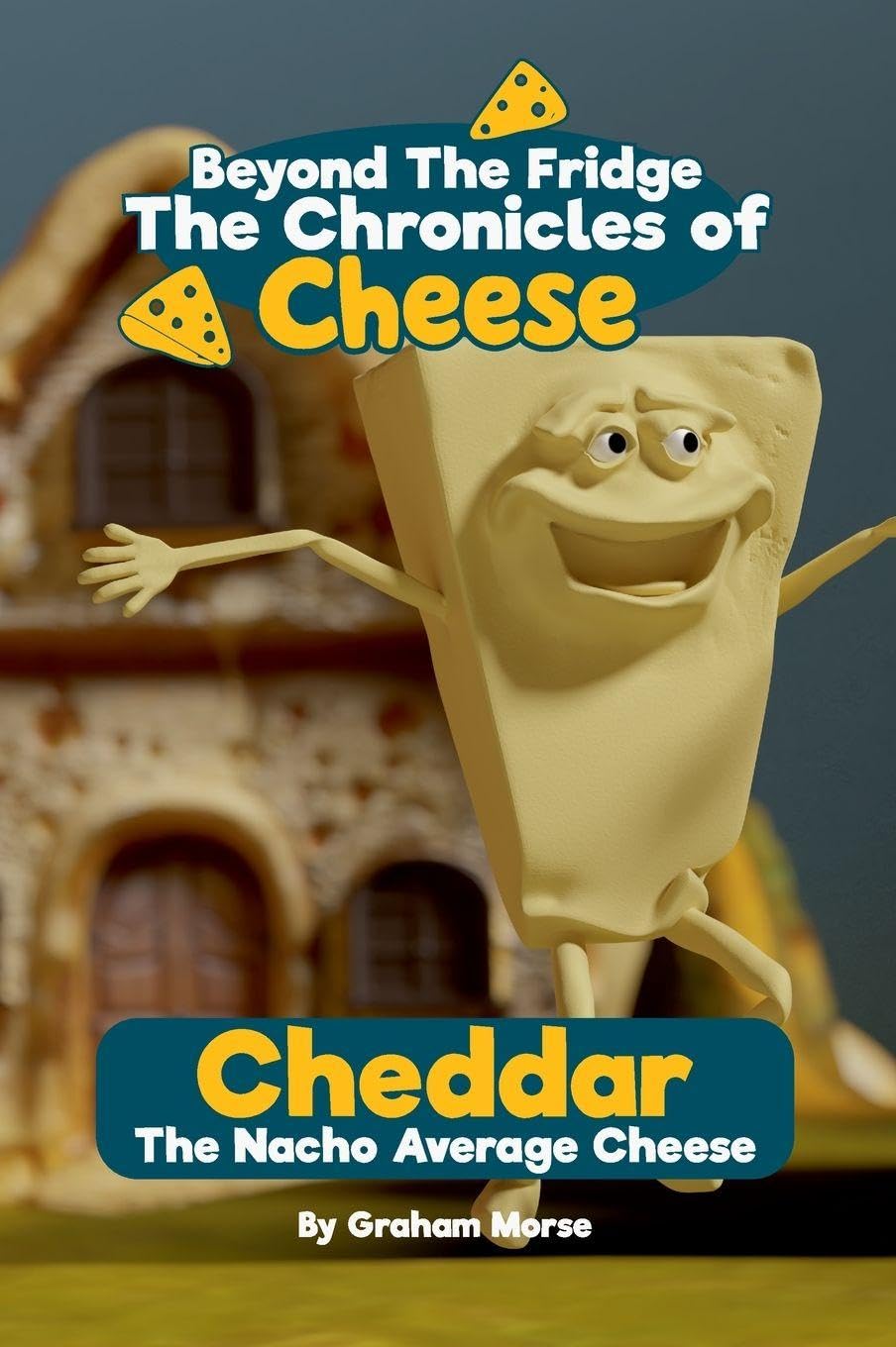 Cheddar: The Nacho Average Cheese (Beyond the Fridge, the Chronicles of Cheese, Band 1)