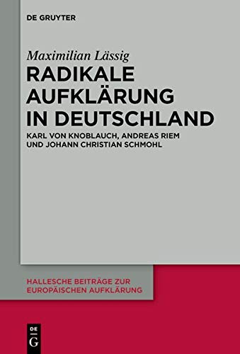 Radikale Aufklärung in Deutschland: Karl von Knoblauch, Andreas Riem und Johann Christian Schmohl (Hallesche Beiträge zur Europäischen Aufklärung, Band 64)
