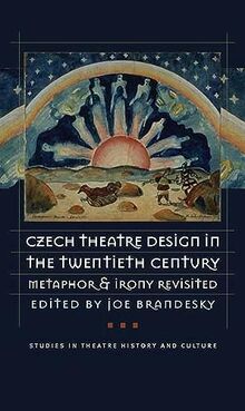 Czech Theatre Design in the Twentieth Century: Metaphor & Irony Revisited: Metaphor and Irony Revisited (Studies in Theatre History and Culture)