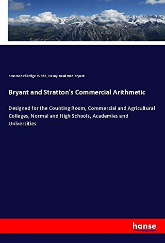 Bryant and Stratton's Commercial Arithmetic: Designed for the Counting Room, Commercial and Agricultural Colleges, Normal and High Schools, Academies and Universities