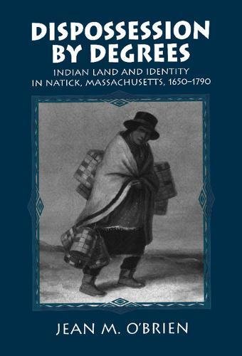 Dispossession by Degrees: Indian Land and Identity in Natick, Massachusetts, 1650–1790 (Studies in North American Indian History)