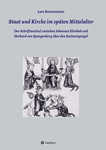 Staat und Kirche im späten Mittelalter: Der Schriftwechsel zwischen Johannes Klenkok und Herbord von Spangenberg über den Sachsenspiegel