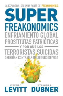 Superfreakonomics : enfriamiento global, prostitutas patrióticas y por qué los terroristas deberían contratar un seguro de vida: Enfriamiento global, ... contratar un seguro de vida (Economía)