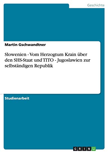 Slowenien - Vom Herzogtum Krain über den SHS-Staat und TITO - Jugoslawien zur selbständigen Republik