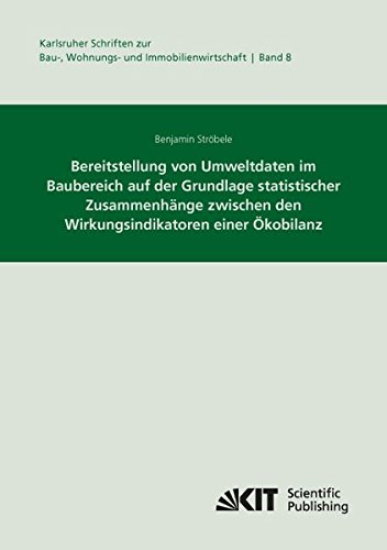 Bereitstellung von Umweltdaten im Baubereich auf der Grundlage statistischer Zusammenhänge zwischen den Wirkungsindikatoren einer Ökobilanz ... zur Bau-, Wohnungs- und Immobilienwirtschaft)