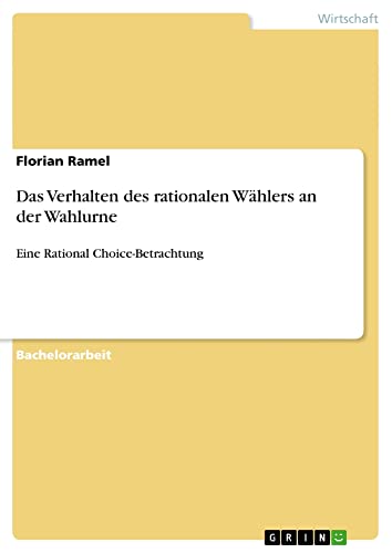Das Verhalten des rationalen Wählers an der Wahlurne: Eine Rational Choice-Betrachtung