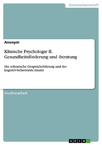Klinische Psychologie II. Gesundheitsförderung und -beratung: Die sokratische Gesprächsführung und der kognitiv-behaviorale Ansatz