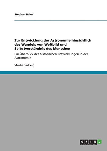 Zur Entwicklung der Astronomie hinsichtlich des Wandels von Weltbild und Selbstverständnis des Menschen: Ein Überblick der historischen Entwicklungen in der Astronomie
