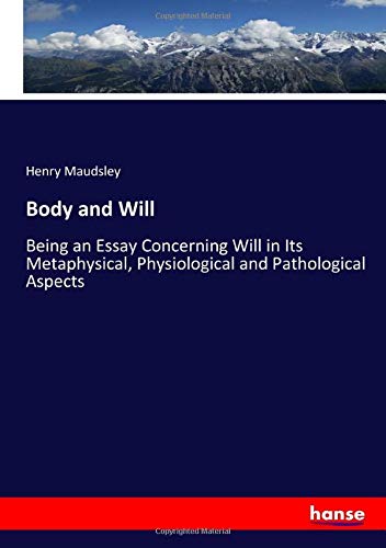 Body and Will: Being an Essay Concerning Will in Its Metaphysical, Physiological and Pathological Aspects