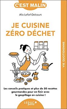 Je cuisine zéro déchet : les conseils pratiques et plus de 50 recettes gourmandes pour en finir avec le gaspillage en cuisine !