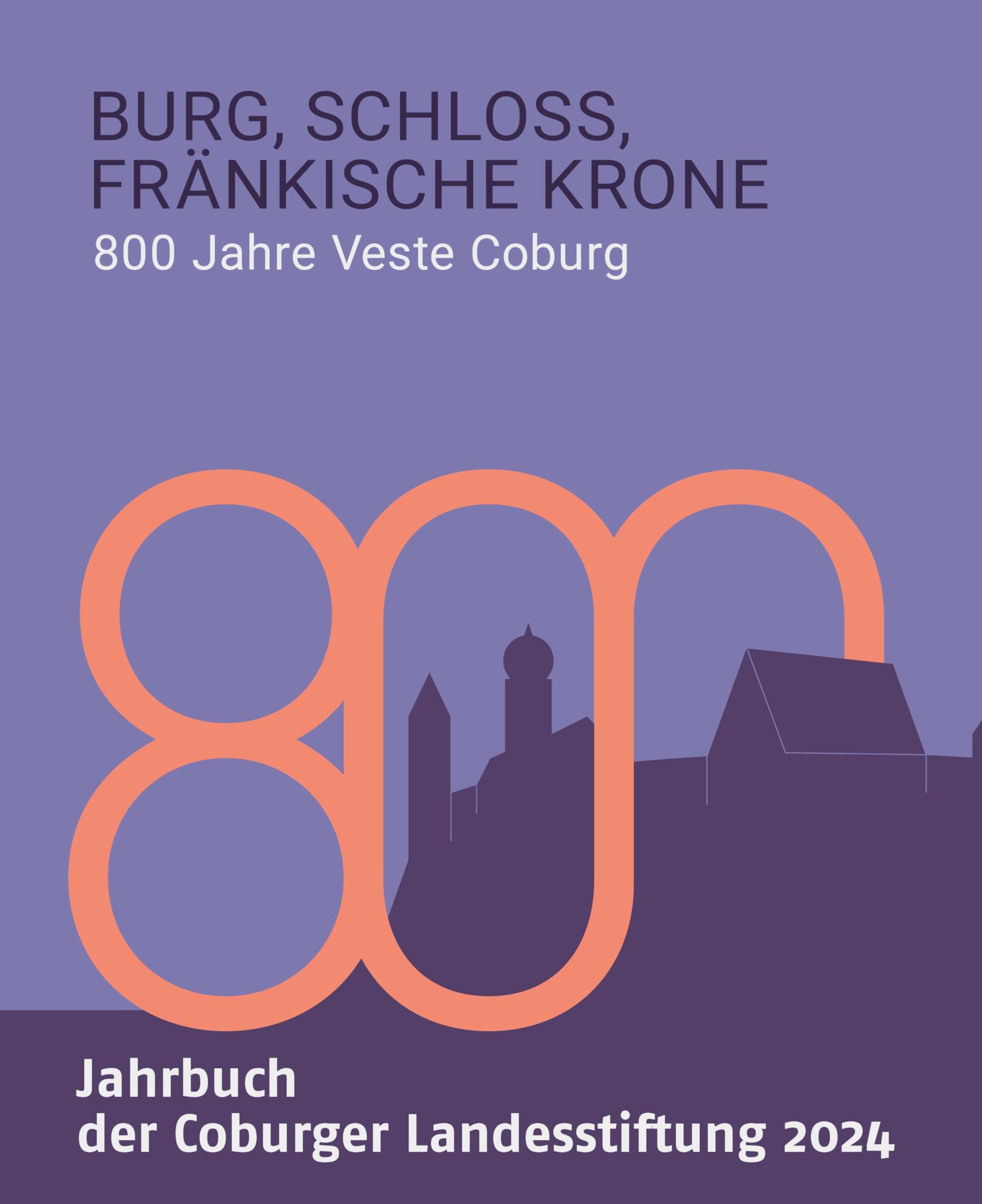 Burg, Schloss, Fränkische Krone: 800 Jahre Veste Coburg (Jahrbuch der Coburger Landesstiftung 2024)