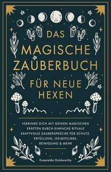 Das magische Zauberbuch für neue Hexen: Verbinde dich mit deinen magischen Kräften durch einfache Rituale kraftvolle Zaubersprüche für Schutz, Erfüllung, (Selbst)Liebe, Reinigung & mehr