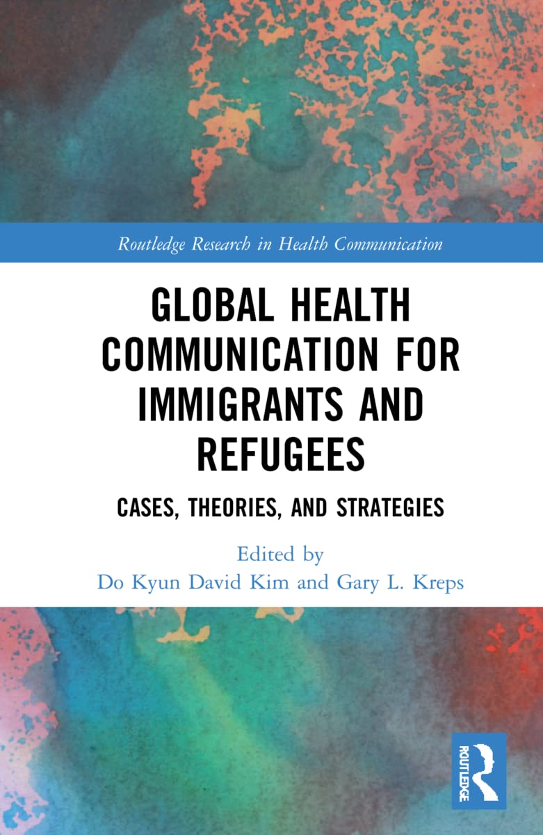 Global Health Communication for Immigrants and Refugees: Cases, Theories, and Strategies (Routledge Research in Health Communication, 5)