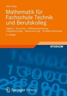 Mathematik für Fachschule Technik und Berufskolleg: Algebra, Geometrie, Differentialrechnung, Integralrechnung, Vektorrechnung, Komplexe Rechnung