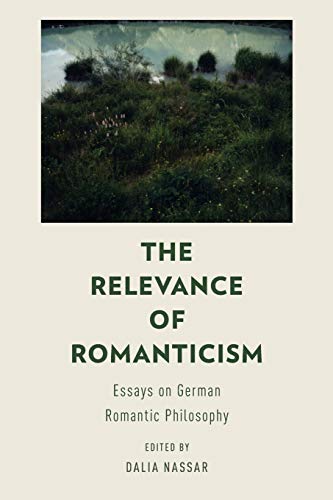 The Relevance of Romanticism: Essays On German Romantic Philosophy