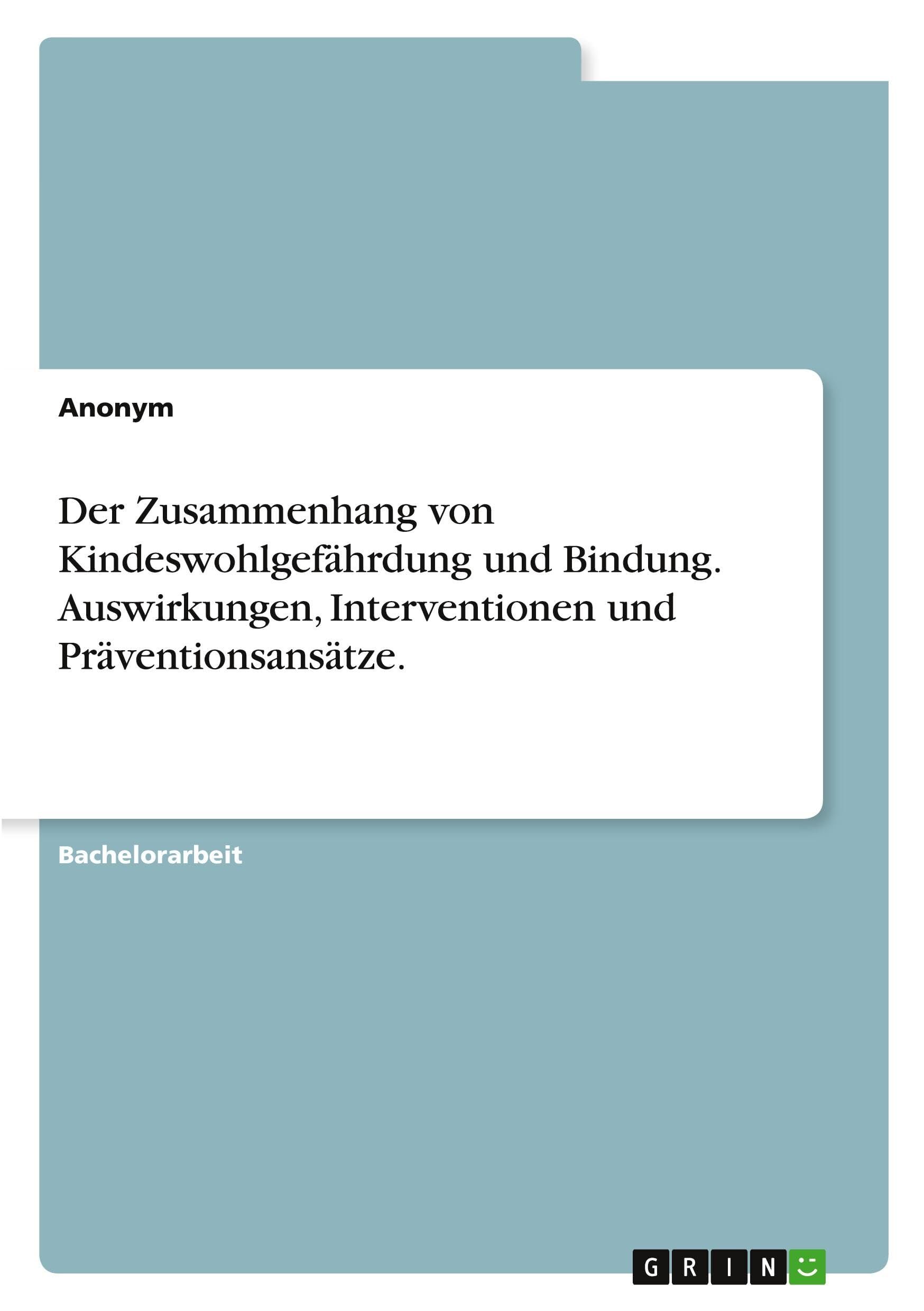 Der Zusammenhang von Kindeswohlgefährdung und Bindung. Auswirkungen, Interventionen und Präventionsansätze.