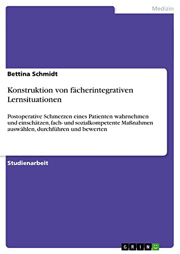 Konstruktion von fächerintegrativen Lernsituationen: Postoperative Schmerzen eines Patienten wahrnehmen und einschätzen, fach- und sozialkompetente Maßnahmen auswählen, durchführen und bewerten