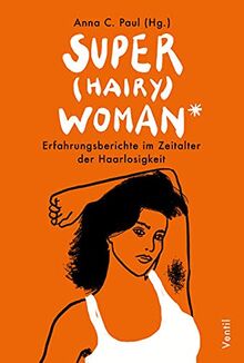 Super(hairy)woman*: Erfahrungsberichte im Zeitalter der Haarlosigkeit