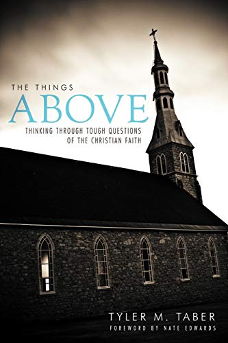 The Things Above: Thinking Through Tough Questions Of The Christian Faith: Thinking Through Tough Questions of the Christian Faith