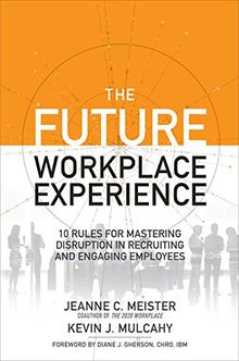 The Future Workplace Experience: 10 Rules for Mastering Disruption in Recruiting and Engaging Employees (Business Books)