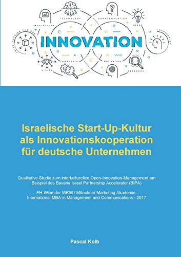 Israelische Start-Up-Kultur als Innovationskooperation für deutsche Unternehmen: Qualitative Studie zum interkulturellen Open-Innovation-Management ... Bavaria Israel Partnership Accelerator (BIPA)