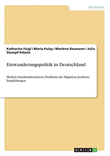 Einwanderungspolitik in Deutschland: Merkels Handelsalternativen, Probleme der Migration, konkrete Empfehlungen