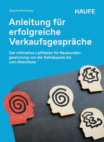 Anleitung für erfolgreiche Verkaufsgespräche: Der ultimative Leitfaden für Neukundengewinnung von der Kaltakquise bis zum Abschluss (Haufe Fachbuch)