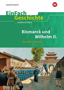 EinFach Geschichte ...unterrichten: Bismarck und Wilhelm II.: Was kostet die Welt?