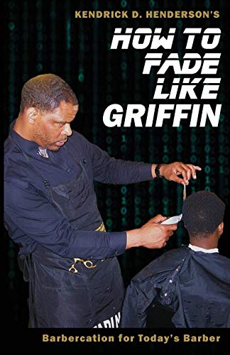 Henderson, Kendrick D. How To Fade Like Griffin, Barbercation For Today's Barber