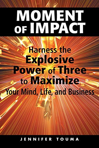 Moment of Impact: Harness the Explosive Power of Three to Maximize Your Mind, Life, and Business