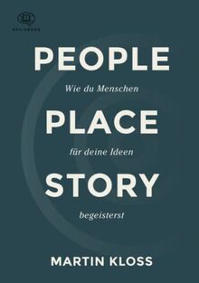 People Place Story: Mehr als nur Worte, mit Storytelling erfolgreich überzeugen. Das praxisnahe Handbuch mit Übungen