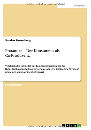 Prosumer - Der Konsument als Co-Produzent: Vergleich der Intensität der Kundenintegration bei der Dienstleistungserstellung zwischen einer Low Cost ... (Ryanair) und einer Major Airline (Lufthansa)