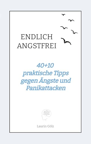 ENDLICH ANGSTFREI: 40+10 praktische Tipps gegen Ängste und Panikattacken