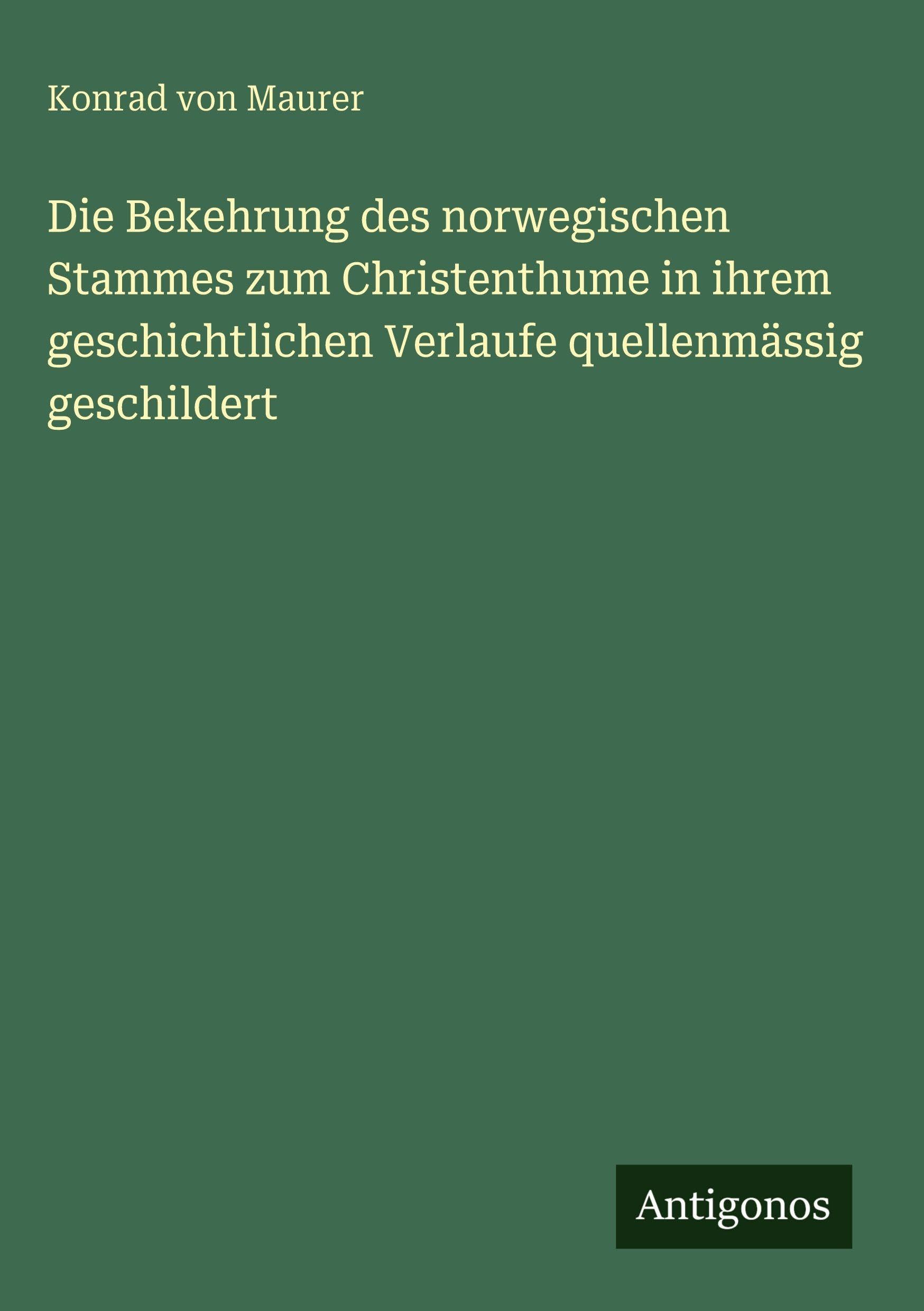 Die Bekehrung des norwegischen Stammes zum Christenthume in ihrem geschichtlichen Verlaufe quellenmässig geschildert
