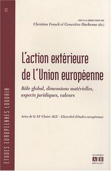 L'action extérieure de l'Union européenne : rôle global, dimensions matérielles, aspects juridiques, valeurs : actes de la XIe chaire AGC-Glaverbel d'études européennes