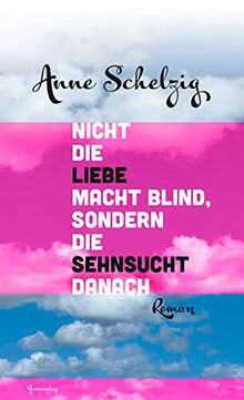 Nicht die Liebe macht blind, sondern die Sehnsucht danach: Roman