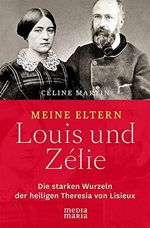 Meine Eltern Louis und Zélie: Die starken Wurzeln der hl. Theresia von Lisieux