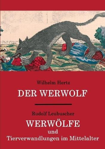 Der Werwolf / Werwölfe und Tierverwandlungen im Mittelalter: Zwei ungekürzte Quellenwerke in einem Band